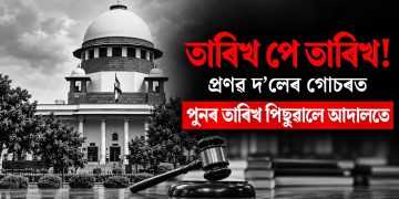তাৰিখ পে তাৰিখ! প্ৰণৱ দলেৰ গোচৰত পুনৰ তাৰিখ পিছুৱালে আদালতে
