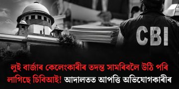 লুই বাৰ্জাৰ কেলেংকাৰীৰ তদন্ত সামৰিবলৈ উঠি পৰি লাগিছে চিবিআই! আদালত আপত্তি অভিযোগকাৰীৰ