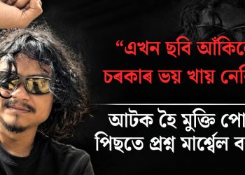 “এখন ছবি আঁকিলেও চৰকাৰে ভয় খায় নেকি?” আটক হৈ মুক্তি পোৱাৰ পিছতে প্ৰশ্ন মাৰ্শ্বেল বৰুৱাৰ