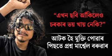 “এখন ছবি আঁকিলেও চৰকাৰে ভয় খায় নেকি?” আটক হৈ মুক্তি পোৱাৰ পিছতে প্ৰশ্ন মাৰ্শ্বেল বৰুৱাৰ