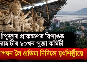 দুৰ্গাপূজাৰ প্ৰাকক্ষণত বিপাঙত গুৱাহাটীৰ ১০খন পূজা কমিটী, আগধন লৈ প্ৰতিমা নিদিলে মৃৎশিল্পীয়ে