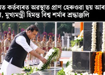 অসমত কৰ্তব্যৰত অৱস্থাত প্ৰাণ হেৰুওৱা ছয় আৰক্ষীক স্মৰণ, মুখ্যমন্ত্ৰী হিমন্ত বিশ্ব শৰ্মাৰ শ্ৰদ্ধাঞ্জলি
