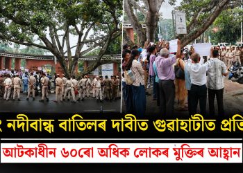 চিয়াং নদীবান্ধ বাতিলৰ দাবীত গুৱাহাটীত প্ৰতিবাদ, আটকাধীন ৬০ৰো অধিক লোকৰ মুক্তিৰ আহ্বান