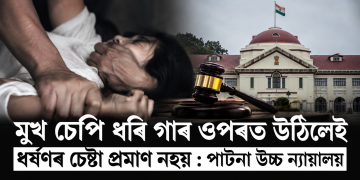 মুখ চেপি ধৰি গাৰ ওপৰত উঠিলেই ধৰ্ষণৰ চেষ্টা প্ৰমাণ নহয় : পাটনা উচ্চ ন্যায়ালয়