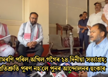 সামৰণি পৰিল অখিল গগৈৰ ১৪ দিনীয়া সত্যাগ্ৰহ; প্ৰতিশ্ৰুতি পূৰণ নহ’লে পুনৰ আন্দোলনৰ হুংকাৰ