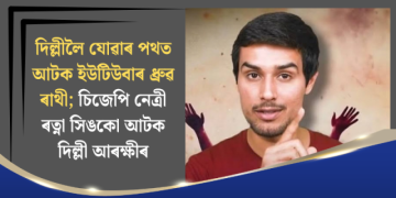 দিল্লীলৈ যোৱাৰ পথত আটক ইউটিউবাৰ ধ্ৰুৱ ৰাথী; চিজেপি নেত্ৰী ৰত্না সিঙকো আটক দিল্লী আৰক্ষীৰ