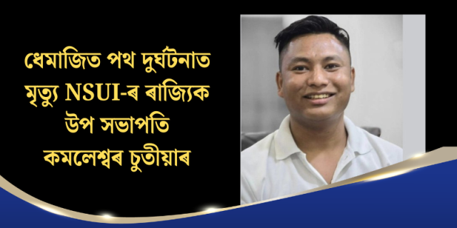 ধেমাজিত পথ দুৰ্ঘটনাত মৃত্যু NSUI-ৰ ৰাজ্যিক উপ সভাপতি কমলেশ্বৰ চুতীয়াৰ
