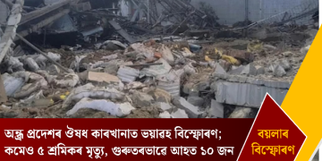 অন্ধ্ৰ প্ৰদেশৰ ঔষধ কাৰখানাত ভয়াৱহ বিস্ফোৰণ; কমেও ৫ শ্ৰমিকৰ মৃত্যু, গুৰুতৰভাৱে আহত ১০ জন