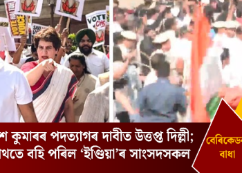 জ্ঞানেশ কুমাৰৰ পদত্যাগৰ দাবীত উত্তপ্ত দিল্লী; বেৰিকেডৰ বাধাত ৰাজপথতে বহি পৰিল ‘ইণ্ডিয়া’ৰ সাংসদসকল