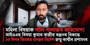 মহিলা বিষয়াক গালি-গালাজৰ অভিযোগ! আইএএছ বিষয়া কুমাৰ ৰাজীৱ ৰঞ্জনৰ বিৰুদ্ধে ১৫ দিনৰ ভিতৰত তদন্তৰ নিৰ্দেশ জম্মু-কাশ্মীৰ প্ৰশাসনৰ