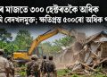 পূজাৰ মাজতে ৩০০ হেক্টৰতকৈ অধিক বনভূমি বেদখলমুক্ত; ক্ষতিগ্ৰস্ত ৫০০ৰো অধিক পৰিয়াল
