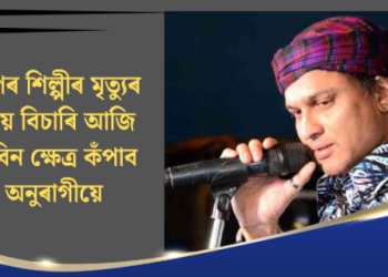 প্ৰাণৰ শিল্পী জুবিন গাৰ্গৰ মৃত্যুৰ ন্যায় বিচাৰি আজি জুবিন ক্ষেত্ৰ কঁপাব অনুৰাগীয়ে