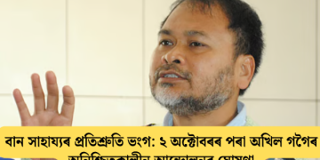 বান সাহায্যৰ প্ৰতিশ্ৰুতি ভংগ: ২ অক্টোবৰৰ পৰা অখিল গগৈৰ অনিশ্চিতকালীন আন্দোলনৰ ঘোষণা